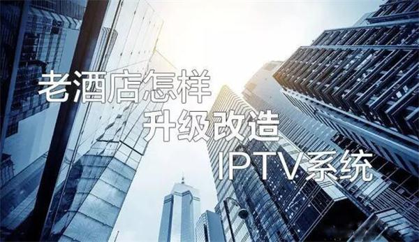 老酒店怎樣進級改造賓館IPTV電視系統？